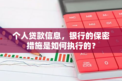 个人贷款信息，银行的保密措施是如何执行的？