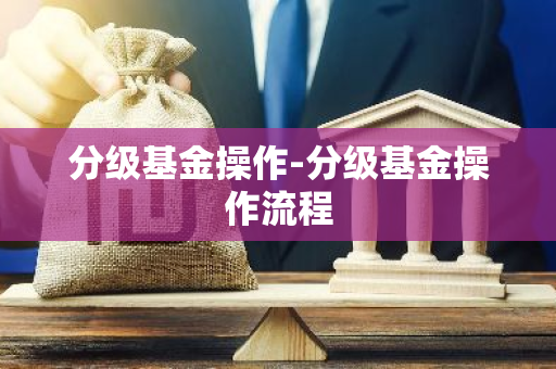 分级基金操作-分级基金操作流程