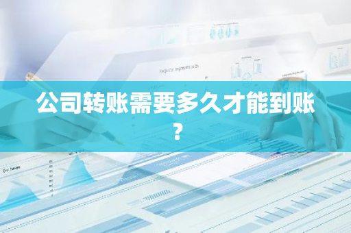 公司转账需要多久才能到账？
