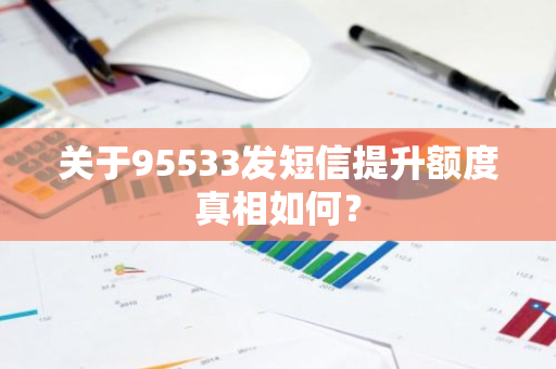 关于95533发短信提升额度真相如何？