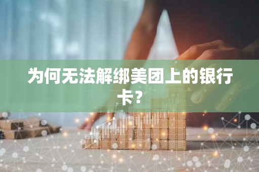 为何无法解绑美团上的银行卡？