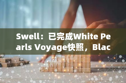 Swell：已完成White Pearls Voyage快照，Black Pearls持有者可在10月申领SWELL