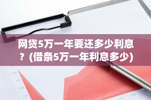 网贷5万一年要还多少利息？(借条5万一年利息多少)