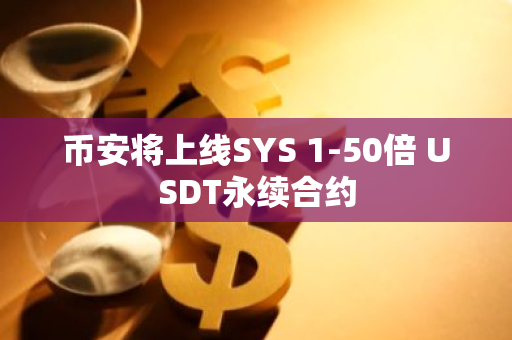 币安将上线SYS 1-50倍 USDT永续合约