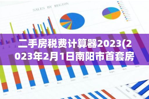 二手房税费计算器2023(2023年2月1日南阳市首套房商贷利率是多少)