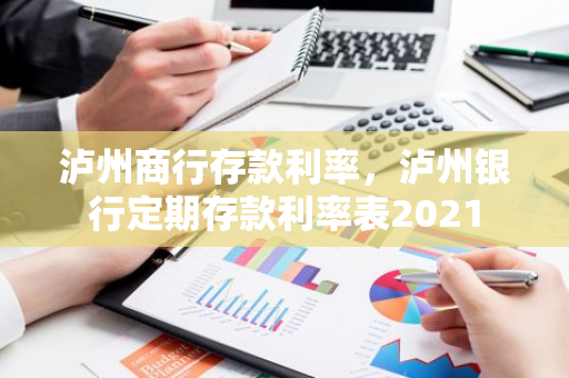 泸州商行存款利率，泸州银行定期存款利率表2021