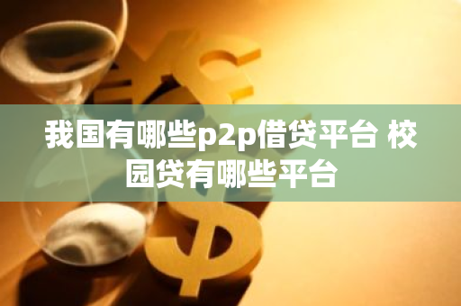 我国有哪些p2p借贷平台 校园贷有哪些平台