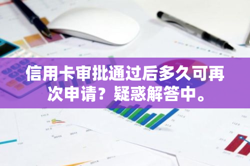 信用卡审批通过后多久可再次申请？疑惑解答中。