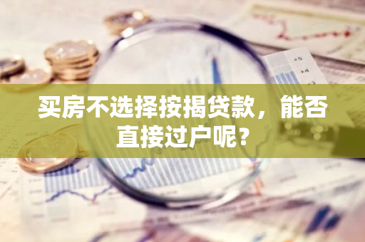 买房不选择按揭贷款，能否直接过户呢？
