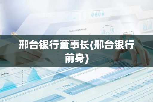 邢台银行董事长(邢台银行前身)
