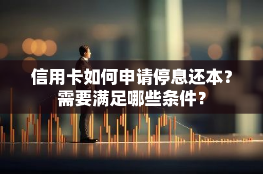 信用卡如何申请停息还本？需要满足哪些条件？