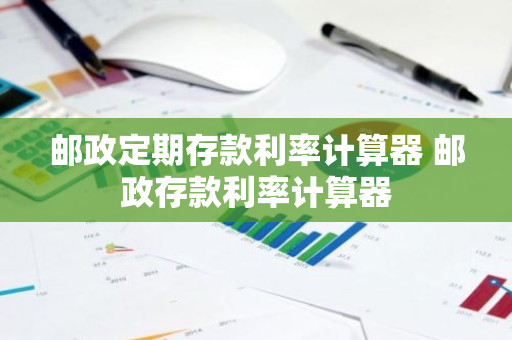 邮政定期存款利率计算器 邮政存款利率计算器