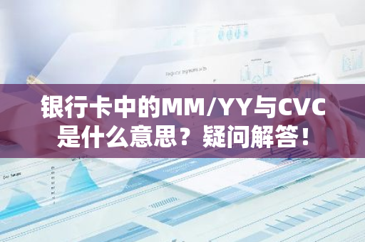 银行卡中的MM/YY与CVC是什么意思？疑问解答！