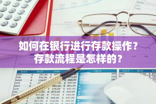 如何在银行进行存款操作？存款流程是怎样的？