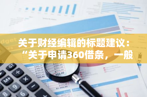 关于财经编辑的标题建议：“关于申请360借条，一般可获得多少贷款额度？”