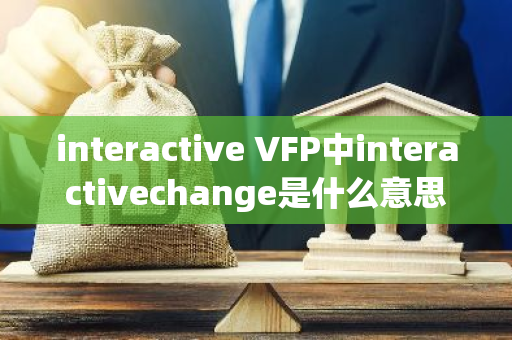 interactive VFP中interactivechange是什么意思