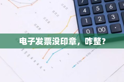 电子发票没印章，咋整？