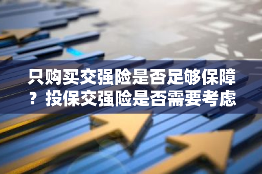 只购买交强险是否足够保障？投保交强险是否需要考虑其他保险？