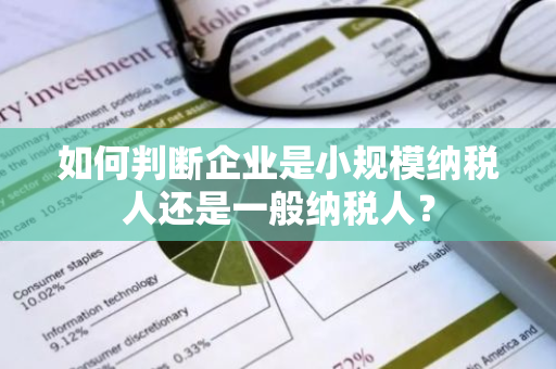 如何判断企业是小规模纳税人还是一般纳税人？