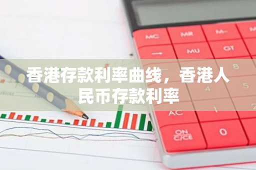 香港存款利率曲线，香港人民币存款利率