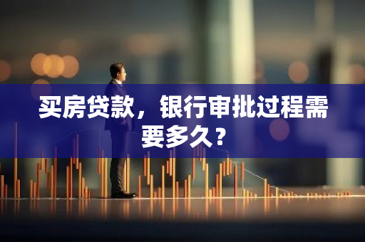 买房贷款，银行审批过程需要多久？