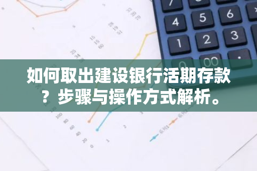 如何取出建设银行活期存款？步骤与操作方式解析。