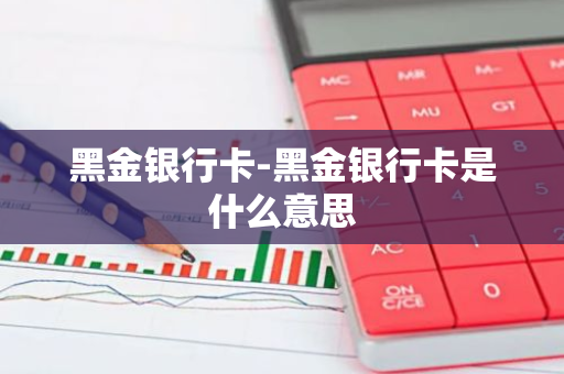 黑金银行卡-黑金银行卡是什么意思