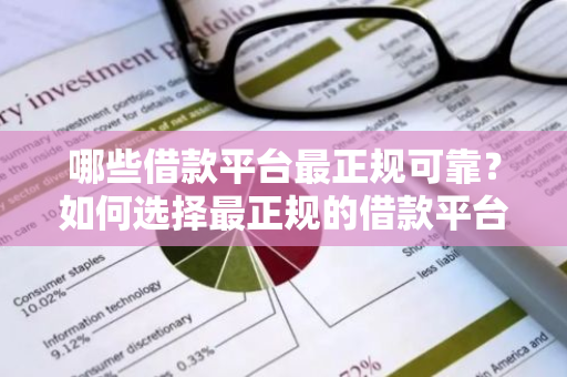 哪些借款平台最正规可靠？如何选择最正规的借款平台？