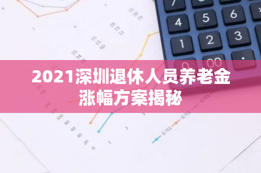 2021深圳退休人员养老金涨幅方案揭秘