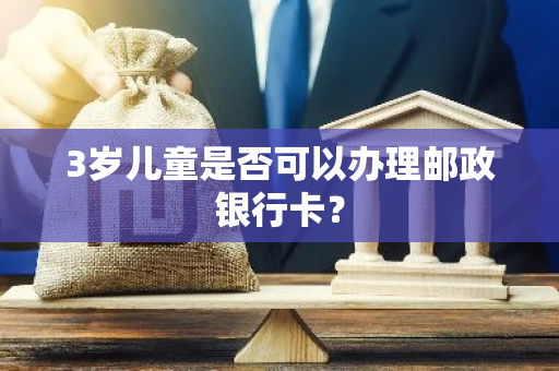 3岁儿童是否可以办理邮政银行卡？
