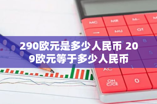 290欧元是多少人民币 209欧元等于多少人民币