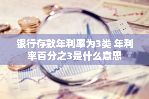 银行存款年利率为3类 年利率百分之3是什么意思