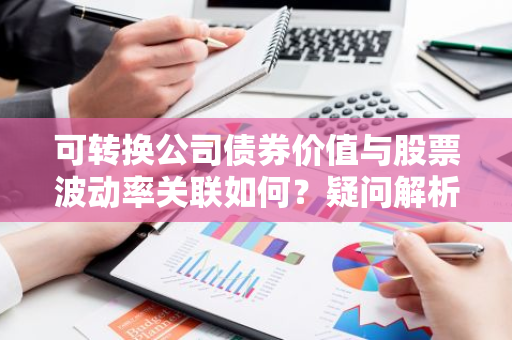 可转换公司债券价值与股票波动率关联如何？疑问解析。