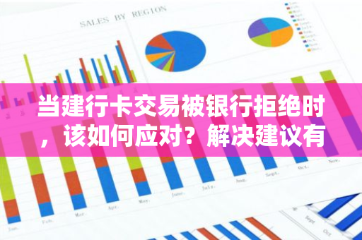 当建行卡交易被银行拒绝时，该如何应对？解决建议有哪些？
