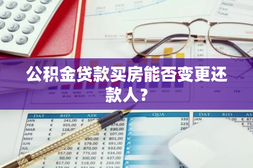 公积金贷款买房能否变更还款人？