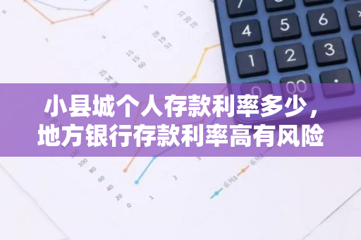 小县城个人存款利率多少，地方银行存款利率高有风险吗