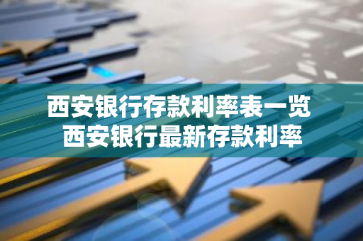 西安银行存款利率表一览 西安银行最新存款利率