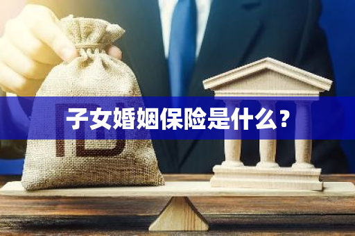 子女婚姻保险是什么？