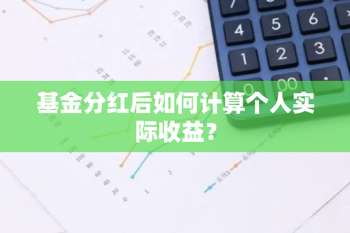 基金分红后如何计算个人实际收益？