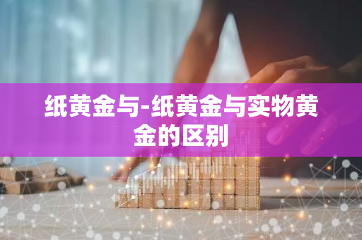 纸黄金与-纸黄金与实物黄金的区别