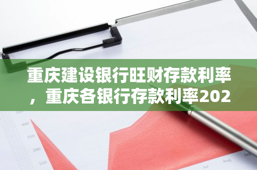 重庆建设银行旺财存款利率，重庆各银行存款利率2021年一览表