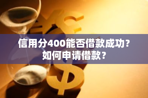 信用分400能否借款成功？如何申请借款？