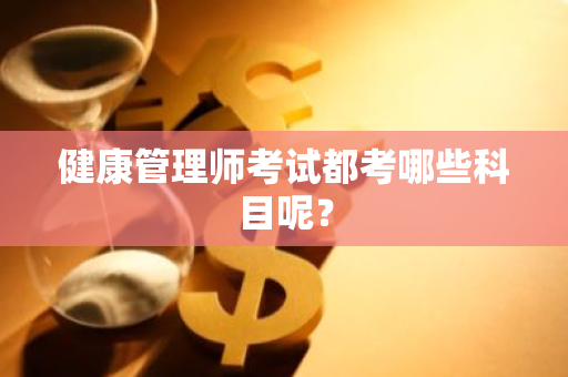 健康管理师考试都考哪些科目呢？