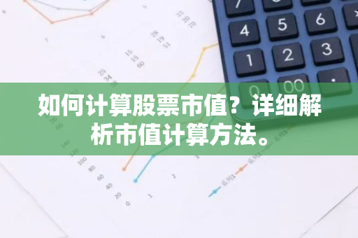 如何计算股票市值？详细解析市值计算方法。