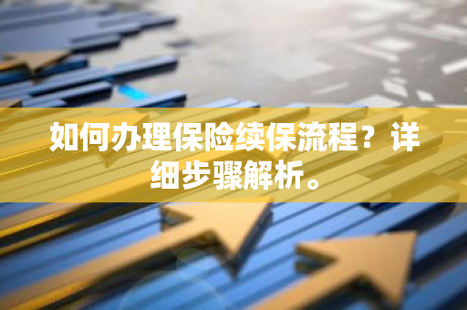 如何办理保险续保流程？详细步骤解析。