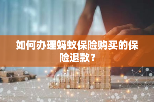如何办理蚂蚁保险购买的保险退款？