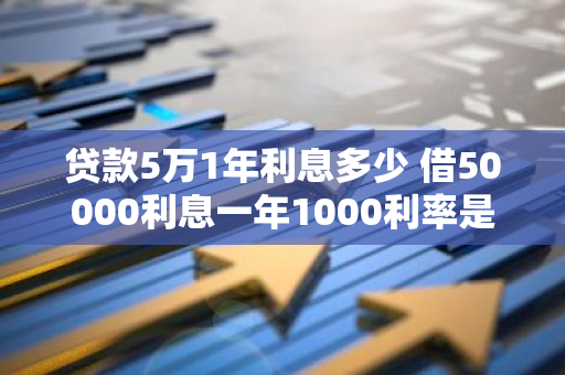 贷款5万1年利息多少 借50000利息一年1000利率是多少