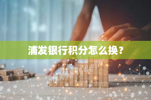 浦发银行积分怎么换？