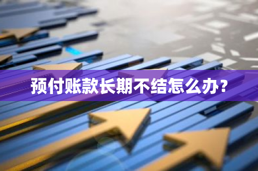 预付账款长期不结怎么办？
