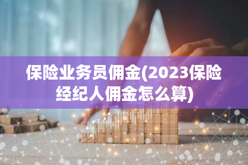 保险业务员佣金(2023保险经纪人佣金怎么算)